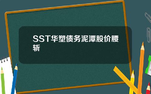 SST华塑债务泥潭股价腰斩
