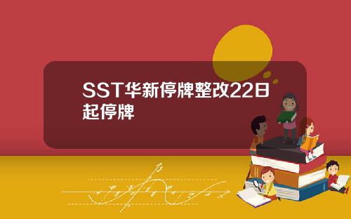 SST华新停牌整改22日起停牌