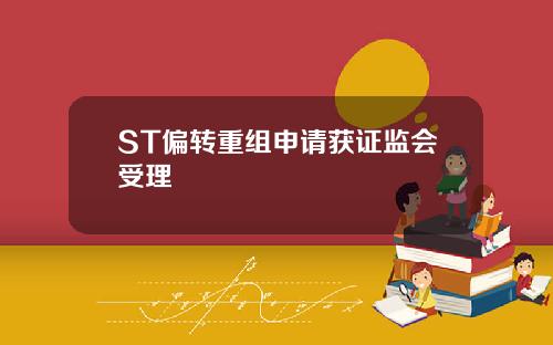 ST偏转重组申请获证监会受理