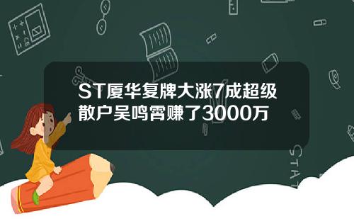 ST厦华复牌大涨7成超级散户吴鸣霄赚了3000万