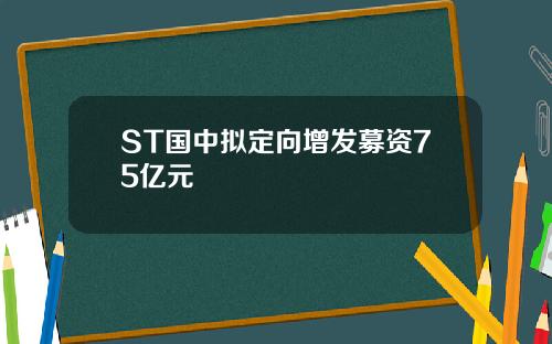 ST国中拟定向增发募资75亿元