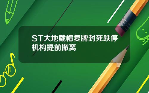 ST大地戴帽复牌封死跌停机构提前撤离