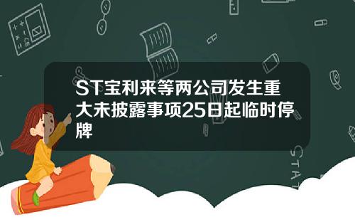 ST宝利来等两公司发生重大未披露事项25日起临时停牌