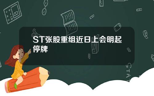 ST张股重组近日上会明起停牌
