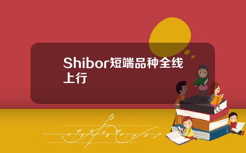 Shibor短端品种全线上行