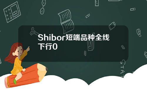 Shibor短端品种全线下行0
