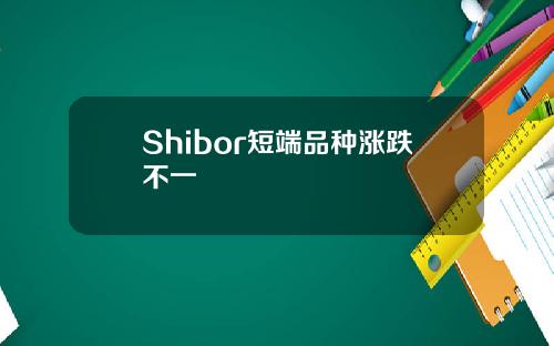 Shibor短端品种涨跌不一