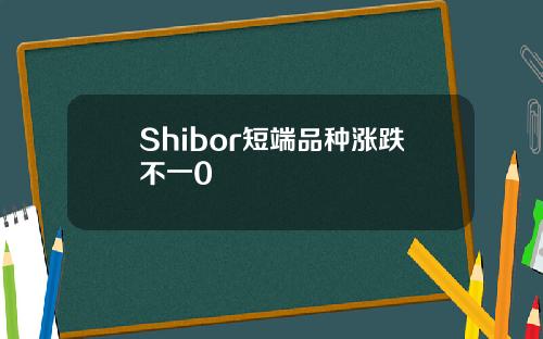 Shibor短端品种涨跌不一0