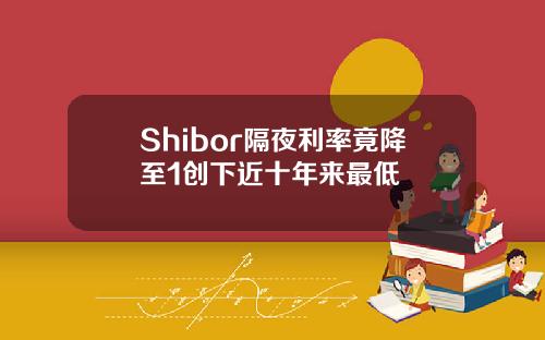 Shibor隔夜利率竟降至1创下近十年来最低