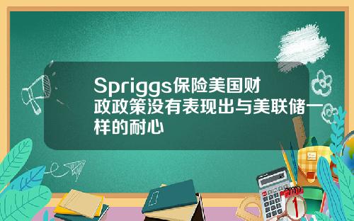 Spriggs保险美国财政政策没有表现出与美联储一样的耐心