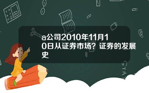 a公司2010年11月10日从证券市场？证券的发展史