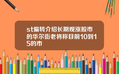 st偏转介绍长期观涨股市的华尔街老将称目前10到15的市