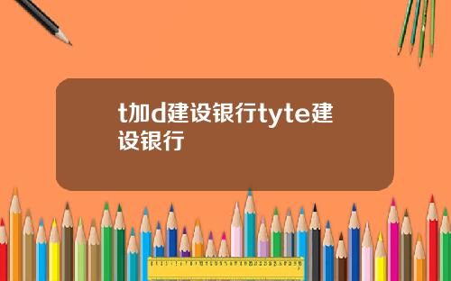t加d建设银行tyte建设银行