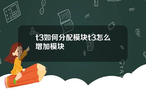 t3如何分配模块t3怎么增加模块