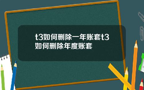 t3如何删除一年账套t3如何删除年度账套