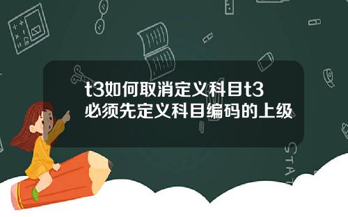 t3如何取消定义科目t3必须先定义科目编码的上级