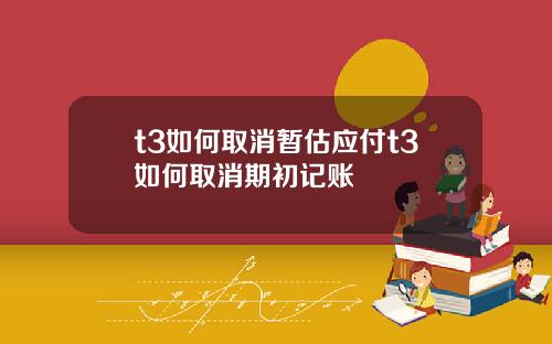 t3如何取消暂估应付t3如何取消期初记账