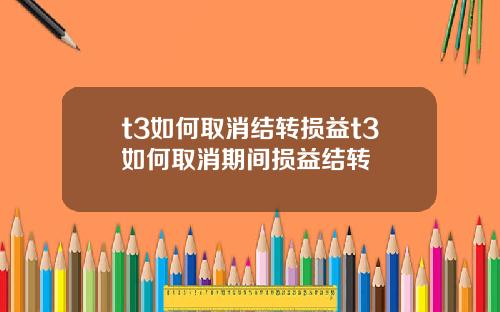 t3如何取消结转损益t3如何取消期间损益结转