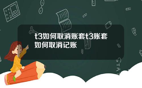 t3如何取消账套t3账套如何取消记账