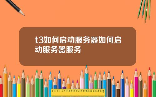 t3如何启动服务器如何启动服务器服务