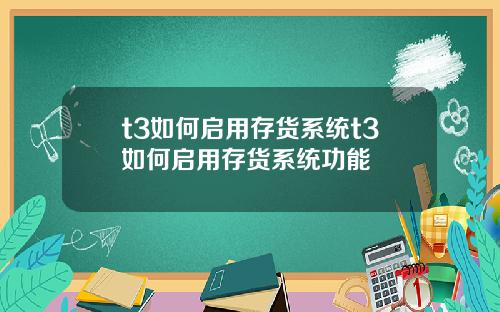 t3如何启用存货系统t3如何启用存货系统功能