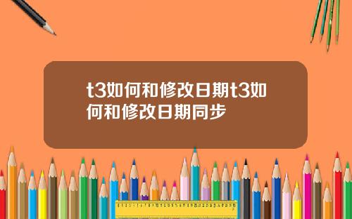 t3如何和修改日期t3如何和修改日期同步
