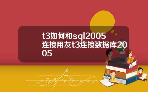 t3如何和sql2005连接用友t3连接数据库2005