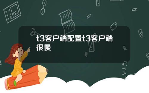 t3客户端配置t3客户端很慢