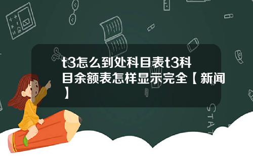 t3怎么到处科目表t3科目余额表怎样显示完全【新闻】