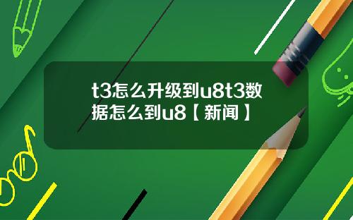 t3怎么升级到u8t3数据怎么到u8【新闻】