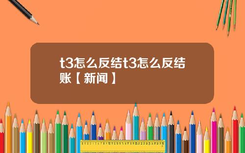 t3怎么反结t3怎么反结账【新闻】