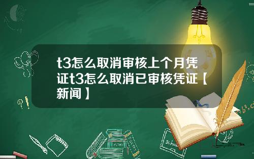 t3怎么取消审核上个月凭证t3怎么取消已审核凭证【新闻】