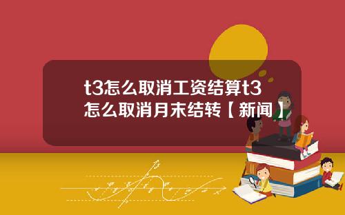 t3怎么取消工资结算t3怎么取消月末结转【新闻】
