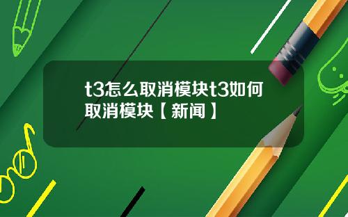 t3怎么取消模块t3如何取消模块【新闻】