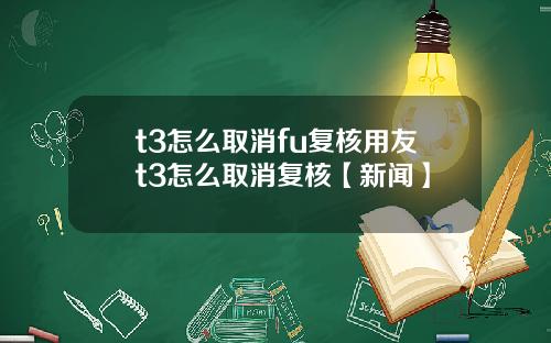 t3怎么取消fu复核用友t3怎么取消复核【新闻】
