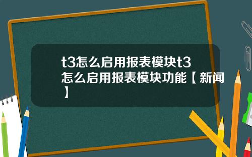 t3怎么启用报表模块t3怎么启用报表模块功能【新闻】