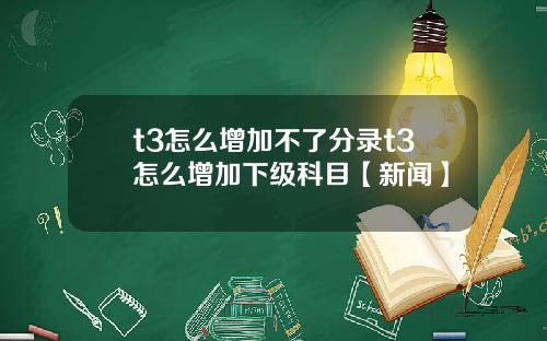t3怎么增加不了分录t3怎么增加下级科目【新闻】