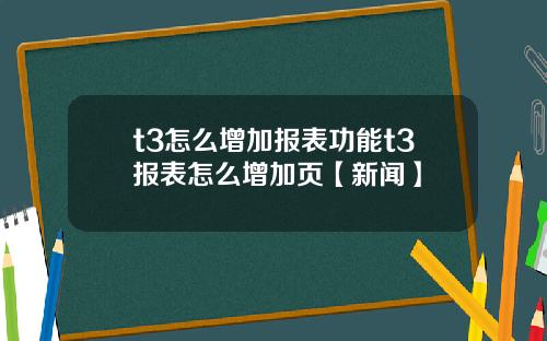 t3怎么增加报表功能t3报表怎么增加页【新闻】