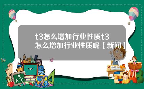 t3怎么增加行业性质t3怎么增加行业性质呢【新闻】