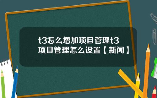 t3怎么增加项目管理t3项目管理怎么设置【新闻】