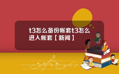 t3怎么备份帐套t3怎么进入帐套【新闻】