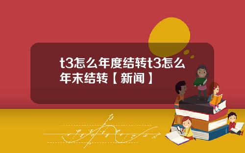 t3怎么年度结转t3怎么年末结转【新闻】