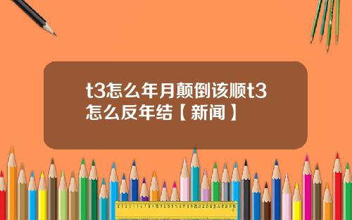 t3怎么年月颠倒该顺t3怎么反年结【新闻】