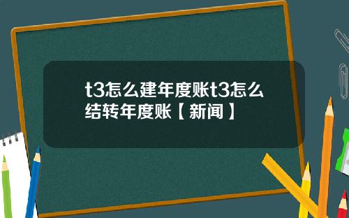 t3怎么建年度账t3怎么结转年度账【新闻】