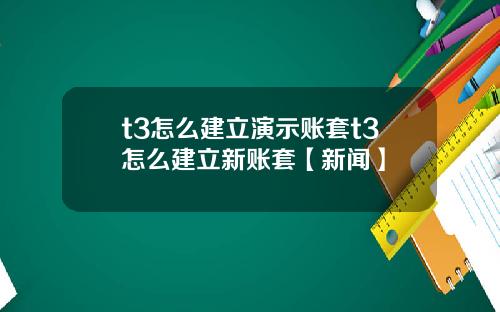 t3怎么建立演示账套t3怎么建立新账套【新闻】