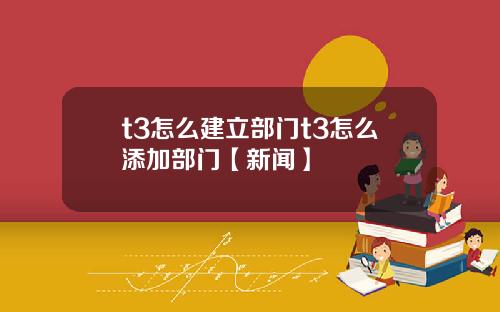 t3怎么建立部门t3怎么添加部门【新闻】
