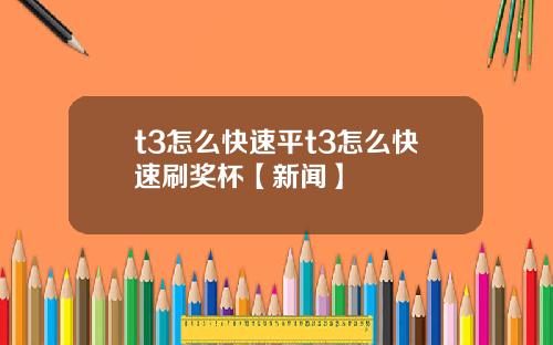 t3怎么快速平t3怎么快速刷奖杯【新闻】