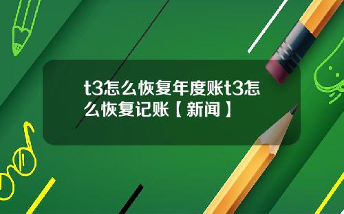 t3怎么恢复年度账t3怎么恢复记账【新闻】