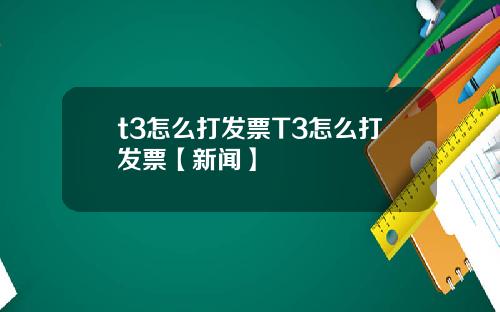 t3怎么打发票T3怎么打发票【新闻】