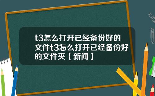 t3怎么打开已经备份好的文件t3怎么打开已经备份好的文件夹【新闻】